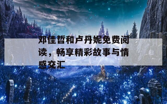 鄧佳哲和盧丹妮免費(fèi)閱讀，暢享精彩故事與情感交匯