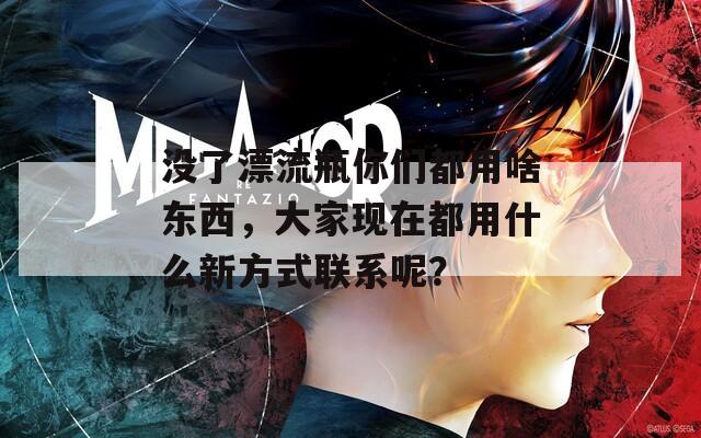 沒了漂流瓶你們都用啥東西，大家現(xiàn)在都用什么新方式聯(lián)系呢？