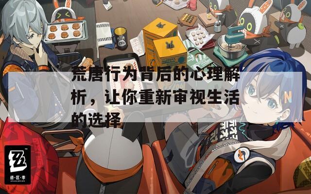 荒唐行為背后的心理解析，讓你重新審視生活的選擇