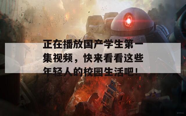 正在播放國產(chǎn)學(xué)生第一集視頻，快來看看這些年輕人的校園生活吧！