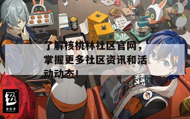 了解核桃林社區(qū)官網(wǎng)，掌握更多社區(qū)資訊和活動(dòng)動(dòng)態(tài)！