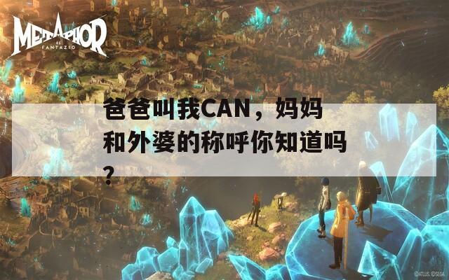 爸爸叫我CAN，媽媽和外婆的稱呼你知道嗎？