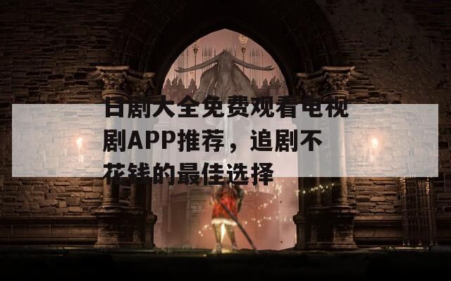 日劇大全免費(fèi)觀看電視劇APP推薦，追劇不花錢的最佳選擇