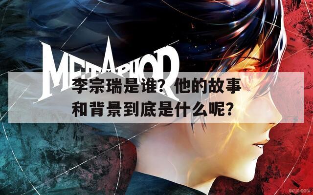 李宗瑞是誰？他的故事和背景到底是什么呢？