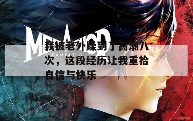 我被老外躁到了高潮八次，這段經(jīng)歷讓我重拾自信與快樂