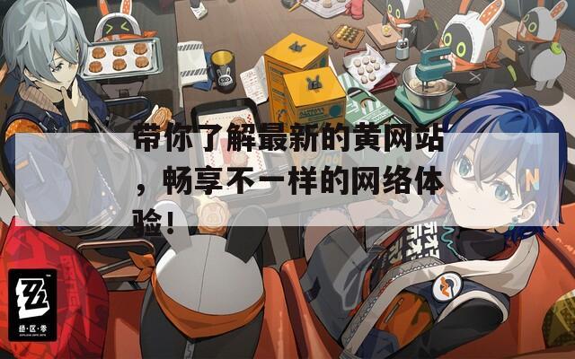 帶你了解最新的黃網(wǎng)站，暢享不一樣的網(wǎng)絡體驗！