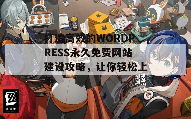 打造高效的WORDPRESS永久免費網(wǎng)站建設(shè)攻略，讓你輕松上手