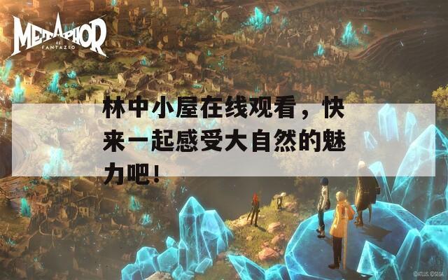 林中小屋在線觀看，快來一起感受大自然的魅力吧！