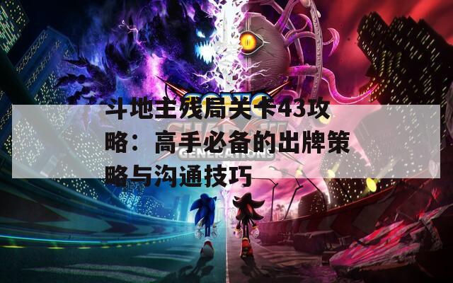 斗地主殘局關(guān)卡43攻略：高手必備的出牌策略與溝通技巧