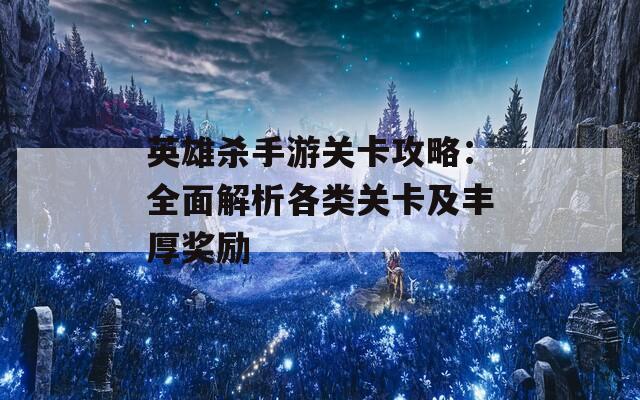 英雄殺手游關卡攻略：全面解析各類關卡及豐厚獎勵