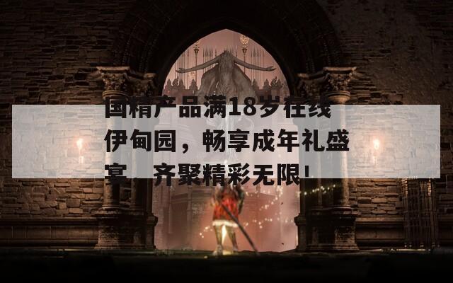 國精產(chǎn)品滿18歲在線伊甸園，暢享成年禮盛宴，齊聚精彩無限！
