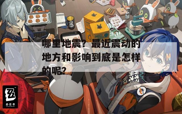 哪里地震？最近震動的地方和影響到底是怎樣的呢？