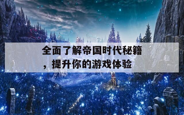 全面了解帝國時代秘籍，提升你的游戲體驗(yàn)