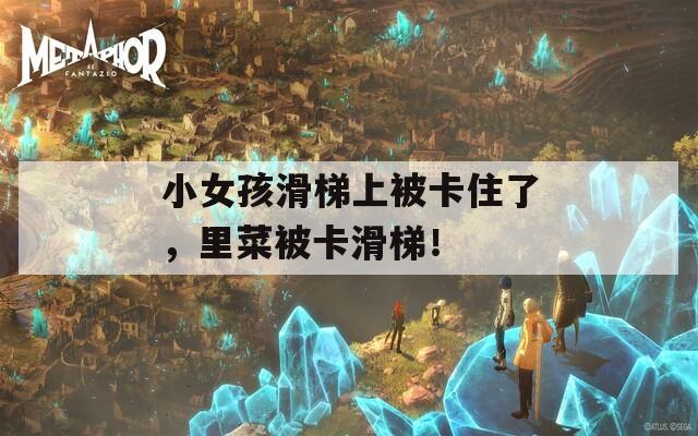 小女孩滑梯上被卡住了，里菜被卡滑梯！