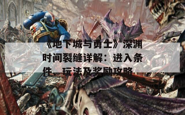 《地下城與勇士》深淵時(shí)間裂縫詳解：進(jìn)入條件、玩法及獎(jiǎng)勵(lì)攻略