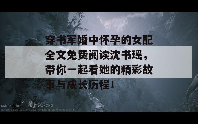 穿書軍婚中懷孕的女配全文免費閱讀沈書瑤，帶你一起看她的精彩故事與成長歷程！