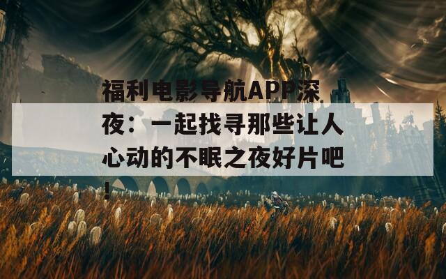 福利電影導(dǎo)航APP深夜：一起找尋那些讓人心動(dòng)的不眠之夜好片吧！