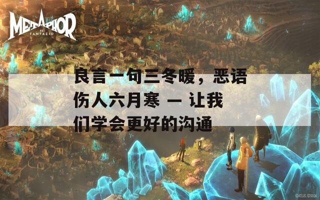 良言一句三冬暖，惡語傷人六月寒 — 讓我們學(xué)會(huì)更好的溝通