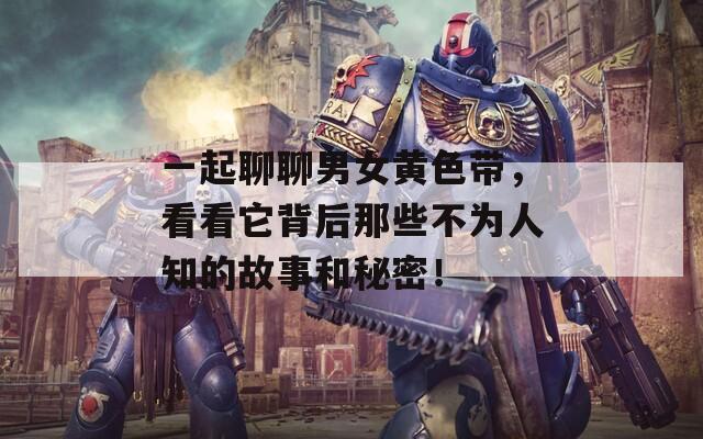 一起聊聊男女黃色帶，看看它背后那些不為人知的故事和秘密！