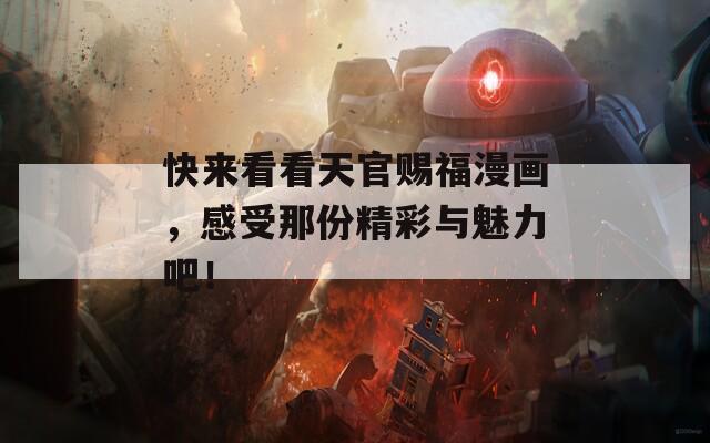 快來看看天官賜福漫畫，感受那份精彩與魅力吧！