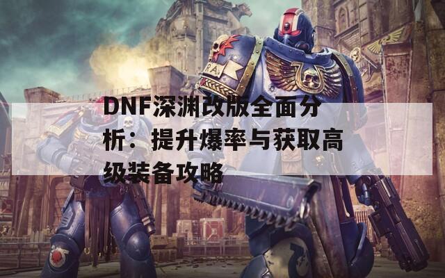 DNF深淵改版全面分析：提升爆率與獲取高級(jí)裝備攻略