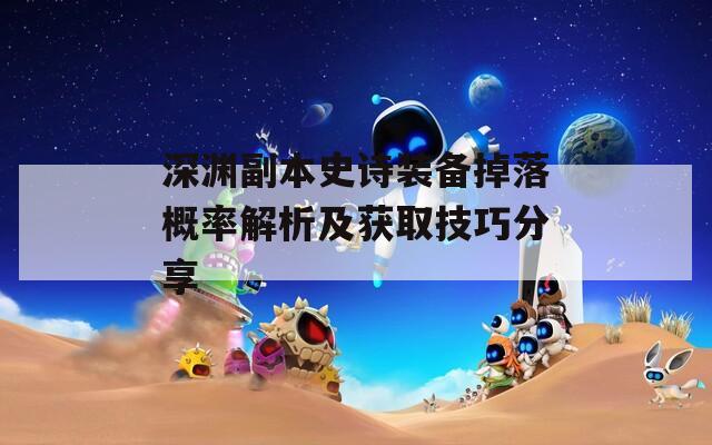 深淵副本史詩(shī)裝備掉落概率解析及獲取技巧分享