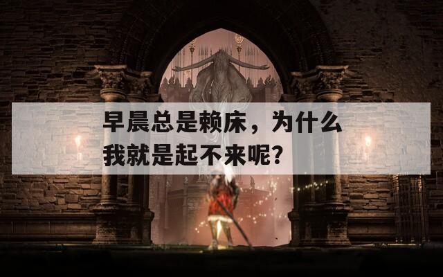 早晨總是賴床，為什么我就是起不來呢？
