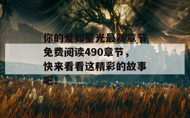 你的愛如星光最新章節(jié)免費閱讀490章節(jié)，快來看看這精彩的故事吧！
