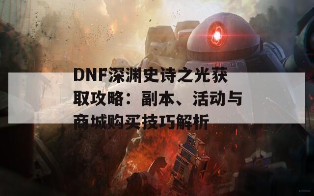 DNF深淵史詩(shī)之光獲取攻略：副本、活動(dòng)與商城購(gòu)買技巧解析