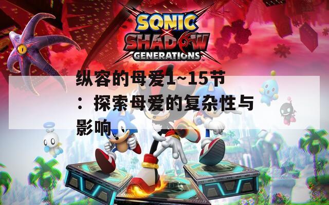 縱容的母愛1～15節(jié)：探索母愛的復(fù)雜性與影響