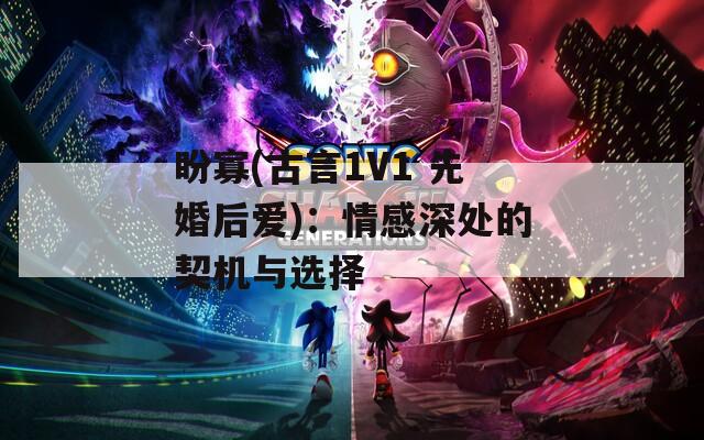 盼寡(古言1V1 先婚后愛)：情感深處的契機(jī)與選擇