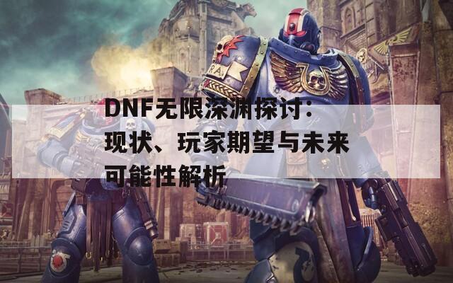 DNF無限深淵探討：現(xiàn)狀、玩家期望與未來可能性解析