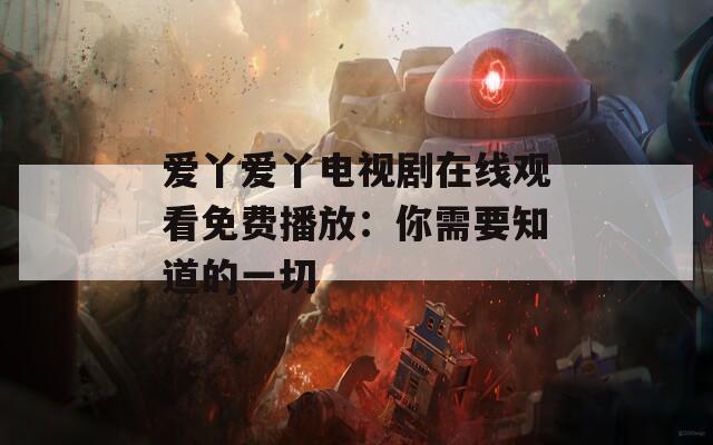 愛(ài)丫愛(ài)丫電視劇在線(xiàn)觀看免費(fèi)播放：你需要知道的一切