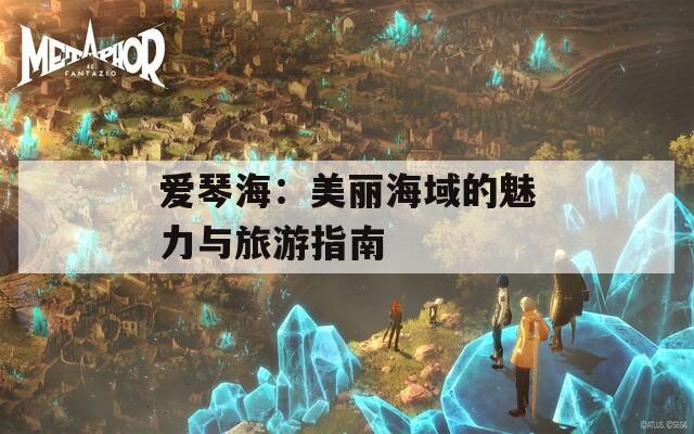 愛琴海：美麗海域的魅力與旅游指南