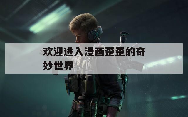 歡迎進入漫畫歪歪的奇妙世界