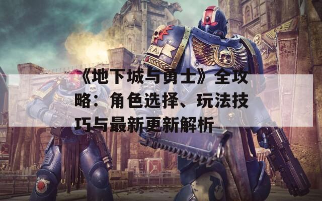 《地下城與勇士》全攻略：角色選擇、玩法技巧與最新更新解析