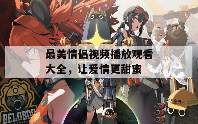 最美情侶視頻播放觀看大全，讓愛情更甜蜜