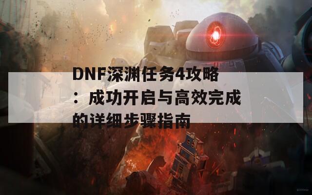 DNF深淵任務(wù)4攻略：成功開啟與高效完成的詳細步驟指南