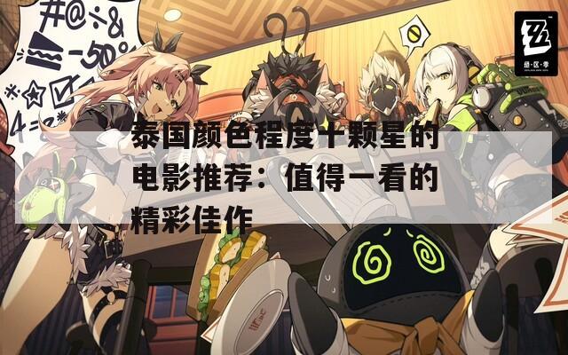 泰國(guó)顏色程度十顆星的電影推薦：值得一看的精彩佳作