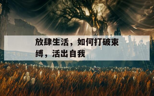 放肆生活，如何打破束縛，活出自我