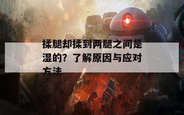 揉腿卻揉到兩腿之間是濕的？了解原因與應(yīng)對(duì)方法