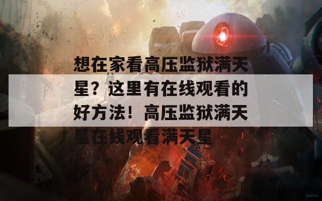 想在家看高壓監(jiān)獄滿天星？這里有在線觀看的好方法！高壓監(jiān)獄滿天星在線觀看滿天星