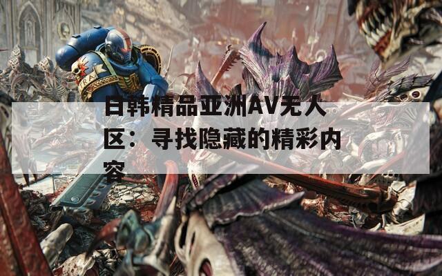 日韓精品亞洲AV無人區(qū)：尋找隱藏的精彩內容