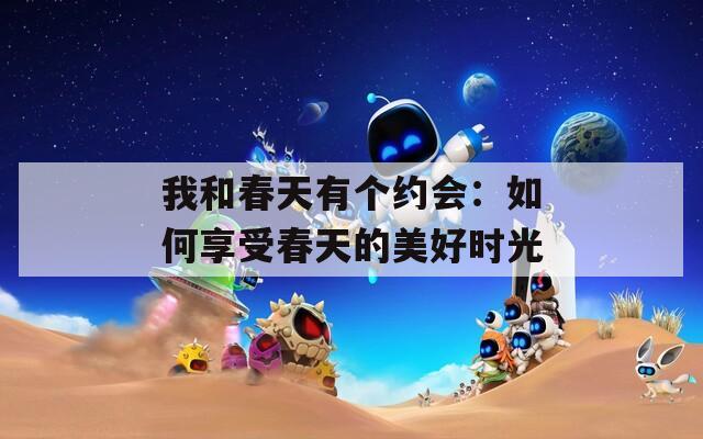 我和春天有個(gè)約會(huì)：如何享受春天的美好時(shí)光