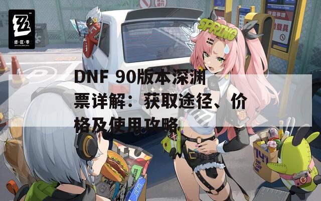 DNF 90版本深淵票詳解：獲取途徑、價(jià)格及使用攻略