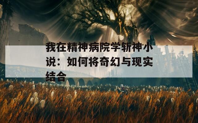 我在精神病院學(xué)斬神小說：如何將奇幻與現(xiàn)實(shí)結(jié)合