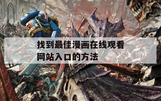 找到最佳漫畫(huà)在線(xiàn)觀看網(wǎng)站入口的方法