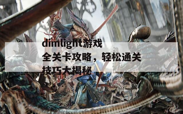 dimlight游戲全關卡攻略，輕松通關技巧大揭秘