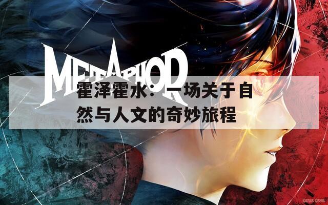 霍澤霍水：一場關(guān)于自然與人文的奇妙旅程