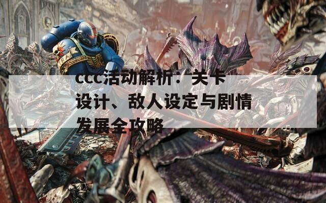 ccc活動解析：關(guān)卡設(shè)計、敵人設(shè)定與劇情發(fā)展全攻略